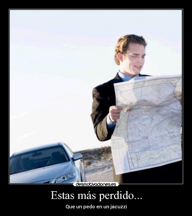 Estas más perdido... - Que un pedo en un jacuzzi