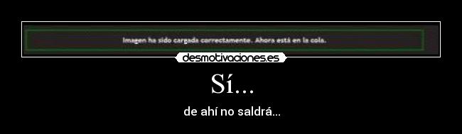 Sí... - de ahí no saldrá...