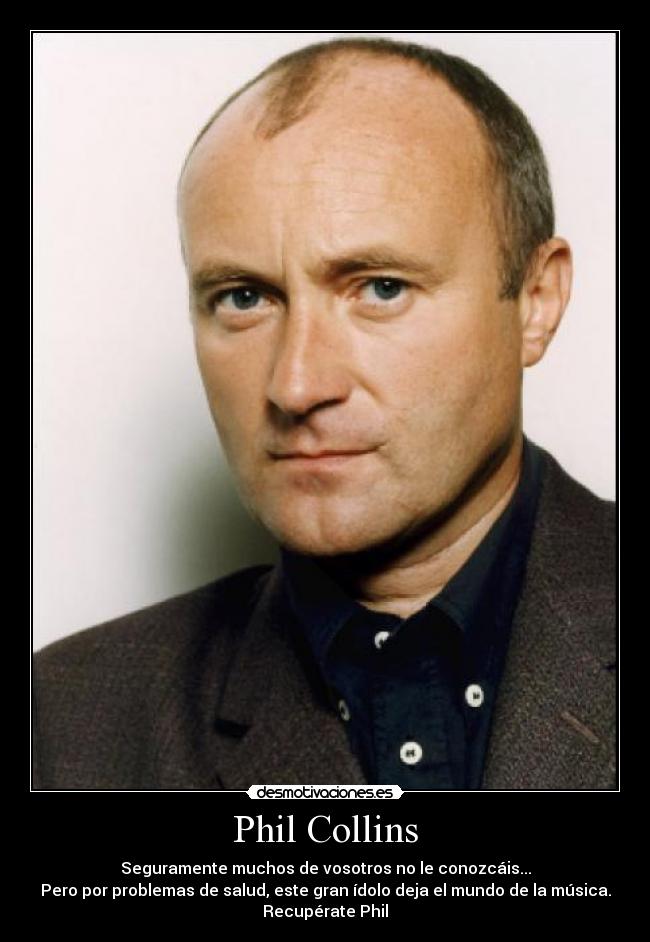 Phil Collins - Seguramente muchos de vosotros no le conozcáis...
Pero por problemas de salud, este gran ídolo deja el mundo de la música.
Recupérate Phil