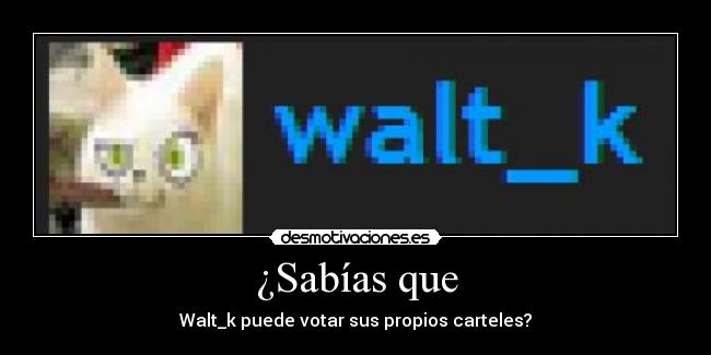 ¿Sabías que - Walt_k puede votar sus propios carteles?