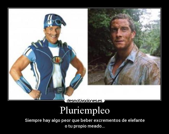 Pluriempleo - Siempre hay algo peor que beber excrementos de elefante
o tu propio meado...