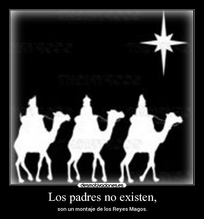 Los padres no existen, - son un montaje de los Reyes Magos.