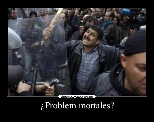 ¿Problem mortales? -
