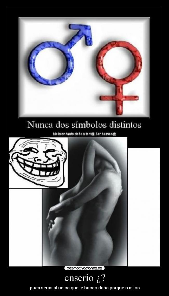 enserio ¿? - pues seras al unico que le hacen daño porque a mi no