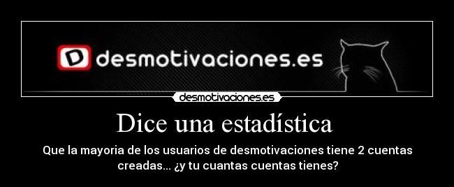 Dice una estadística  - Que la mayoria de los usuarios de desmotivaciones tiene 2 cuentas
creadas... ¿y tu cuantas cuentas tienes?