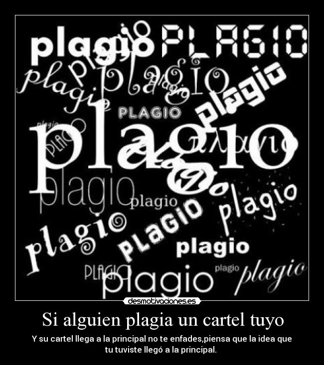 Si alguien plagia un cartel tuyo - Y su cartel llega a la principal no te enfades,piensa que la idea que
tu tuviste llegó a la principal.