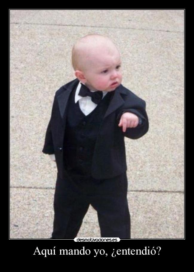 Aquí mando yo, ¿entendió? -