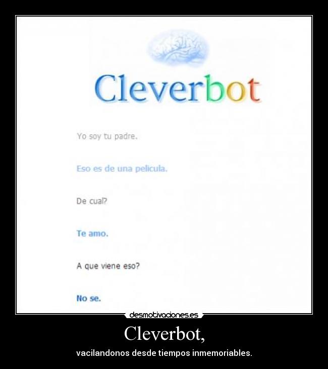 Cleverbot, - vacilandonos desde tiempos inmemoriables.