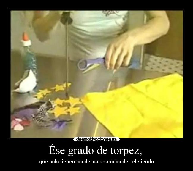 Ése grado de torpez, -