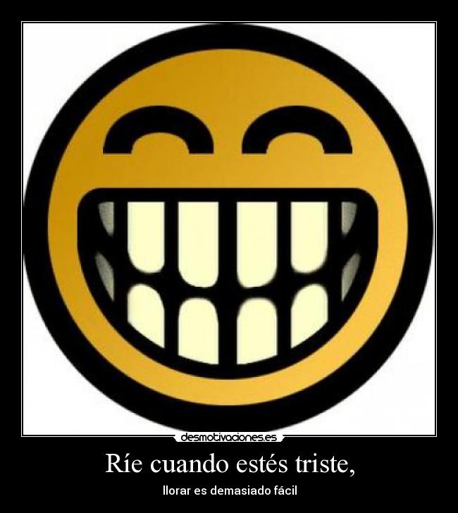 Ríe cuando estés triste, - llorar es demasiado fácil