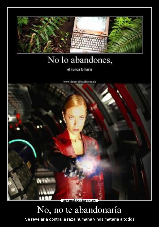 No, no te abandonaría - Se revelaría contra la raza humana y nos mataría a todos