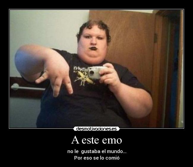 A este emo - no le gustaba el mundo...
Por eso se lo comió