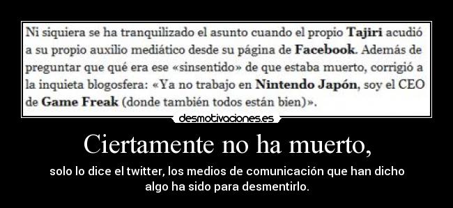 Ciertamente no ha muerto, - solo lo dice el twitter, los medios de comunicación que han dicho
algo ha sido para desmentirlo.