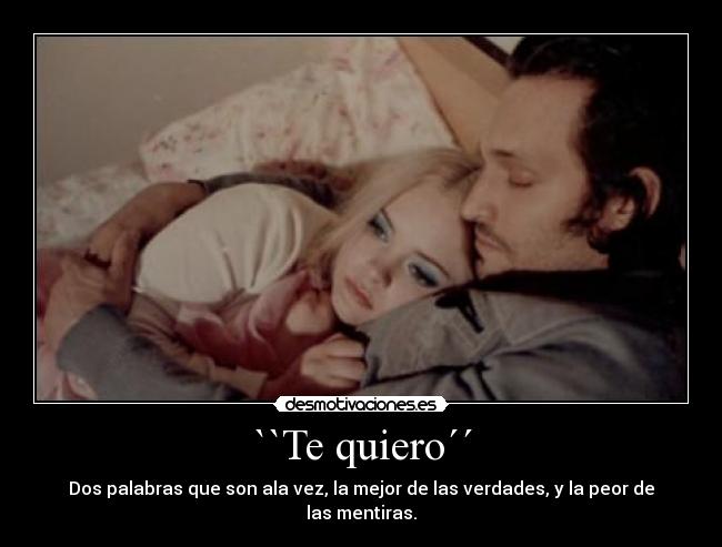 ``Te quiero´´ - Dos palabras que son ala vez, la mejor de las verdades, y la peor de las mentiras.