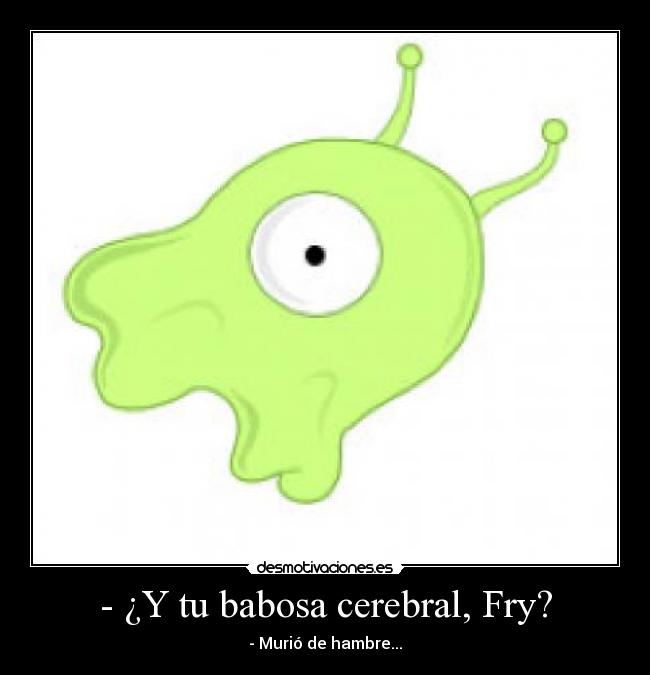 - ¿Y tu babosa cerebral, Fry? - 