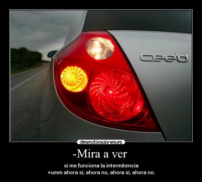 -Mira a ver - si me funciona la intermitencia
+umm ahora sí, ahora no, ahora sí, ahora no.