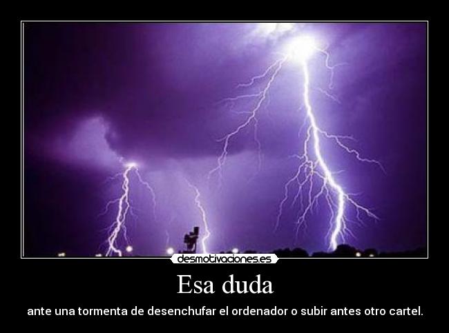 Esa duda - ante una tormenta de desenchufar el ordenador o subir antes otro cartel.