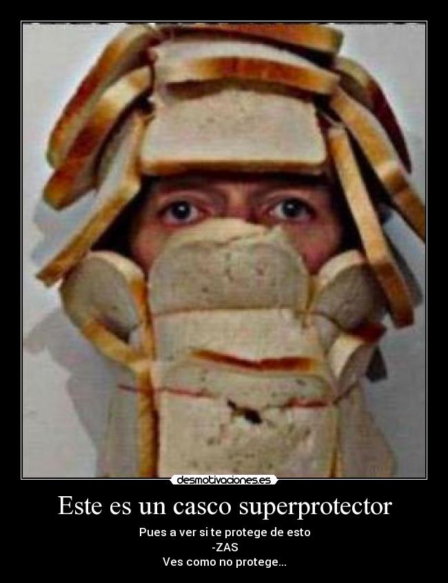 Este es un casco superprotector - Pues a ver si te protege de esto
-ZAS
Ves como no protege...