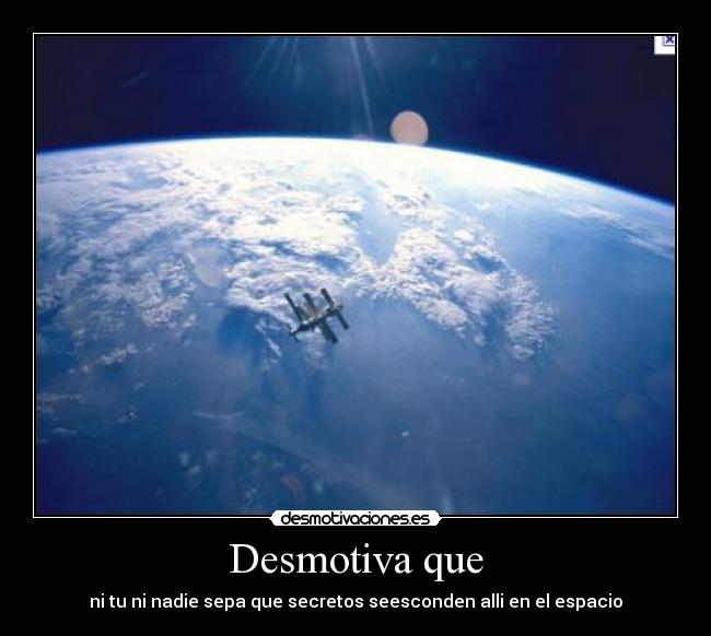 Desmotiva que - ni tu ni nadie sepa que secretos seesconden alli en el espacio