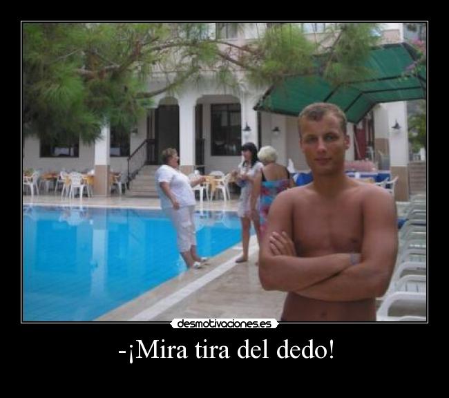 -¡Mira tira del dedo! - 