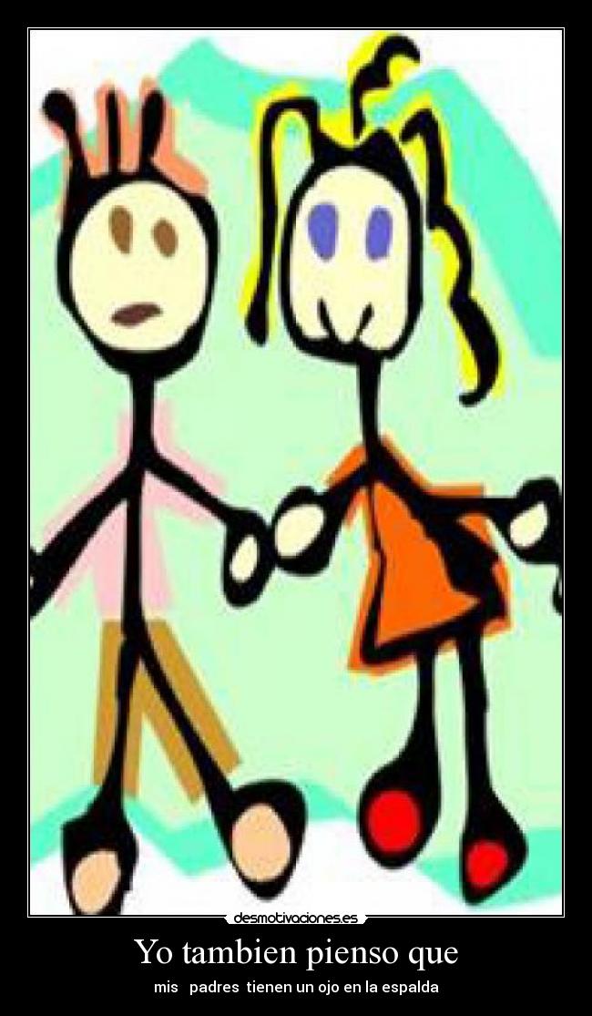 Yo tambien pienso que - mis   padres  tienen un ojo en la espalda