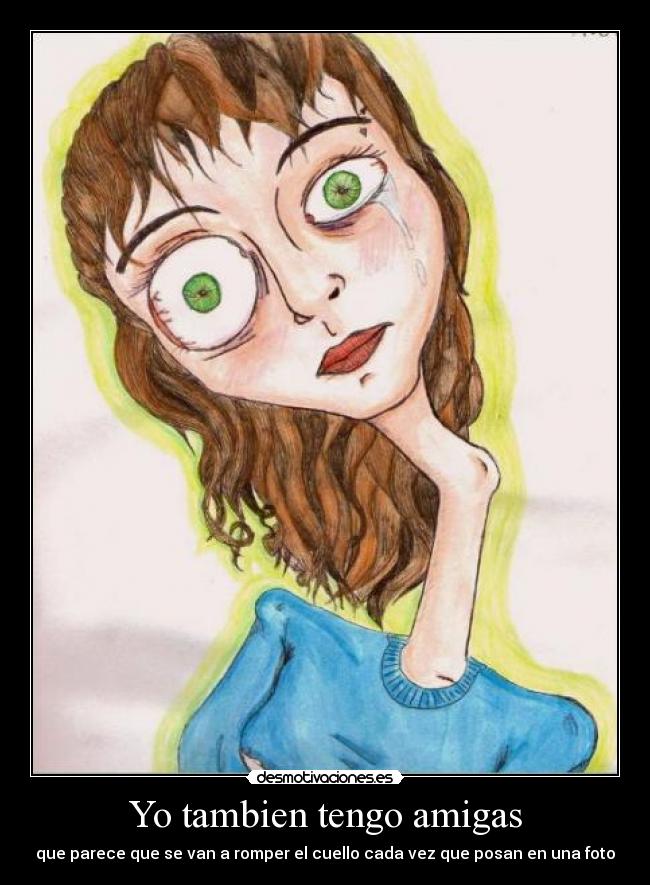 Yo tambien tengo amigas - que parece que se van a romper el cuello cada vez que posan en una foto