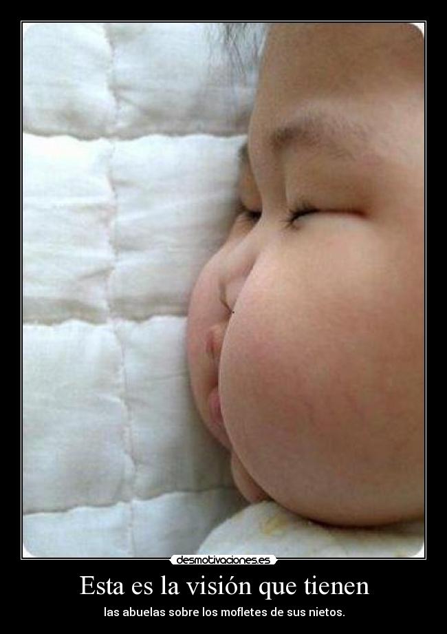 Esta es la visión que tienen - las abuelas sobre los mofletes de sus nietos.
