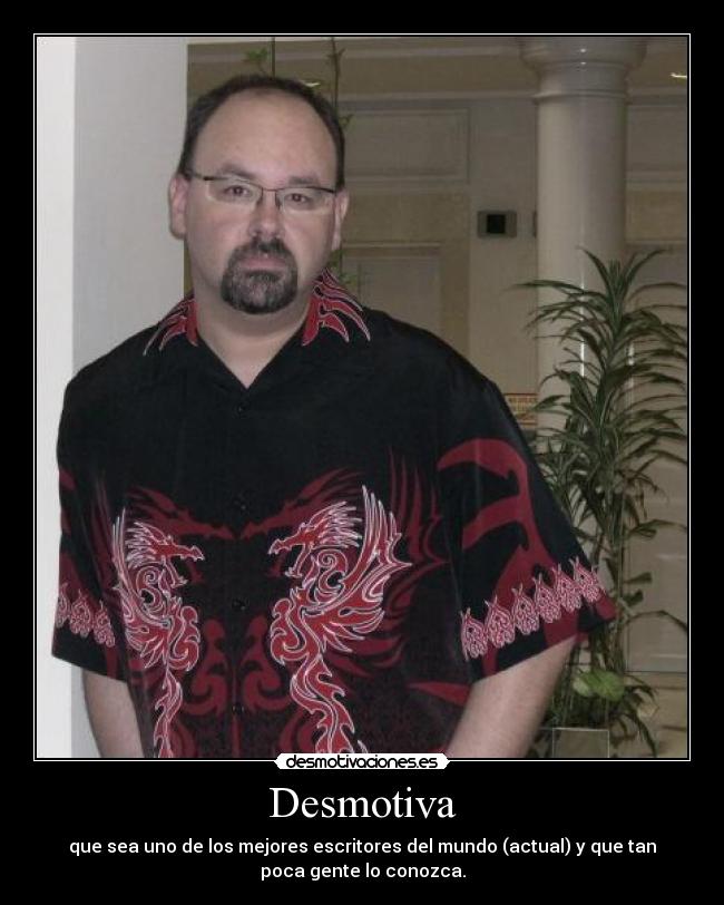 Desmotiva - que sea uno de los mejores escritores del mundo (actual) y que tan
poca gente lo conozca.