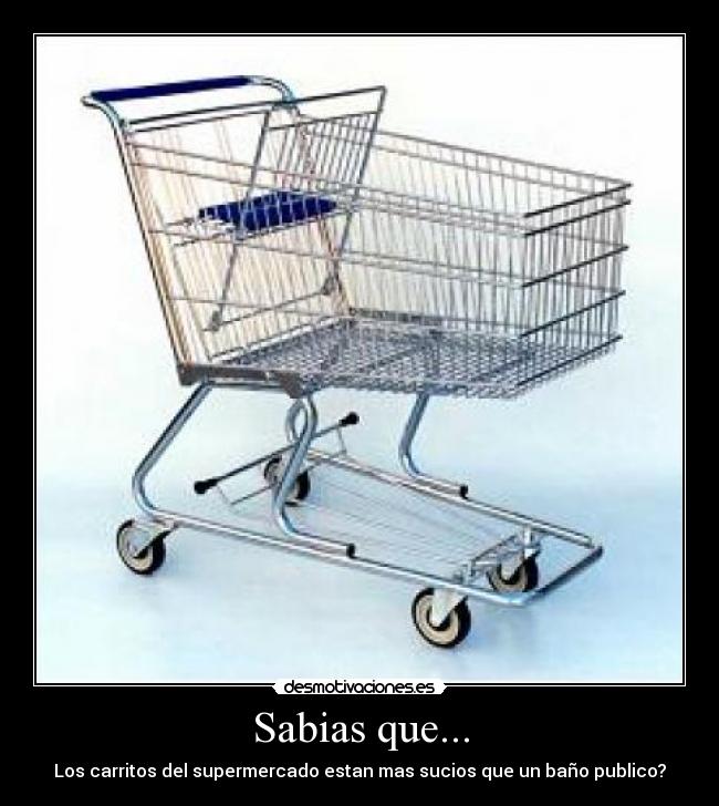 Sabias que... - Los carritos del supermercado estan mas sucios que un baño publico?