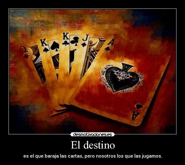 El destino - es el que baraja las cartas, pero nosotros los que las jugamos.
