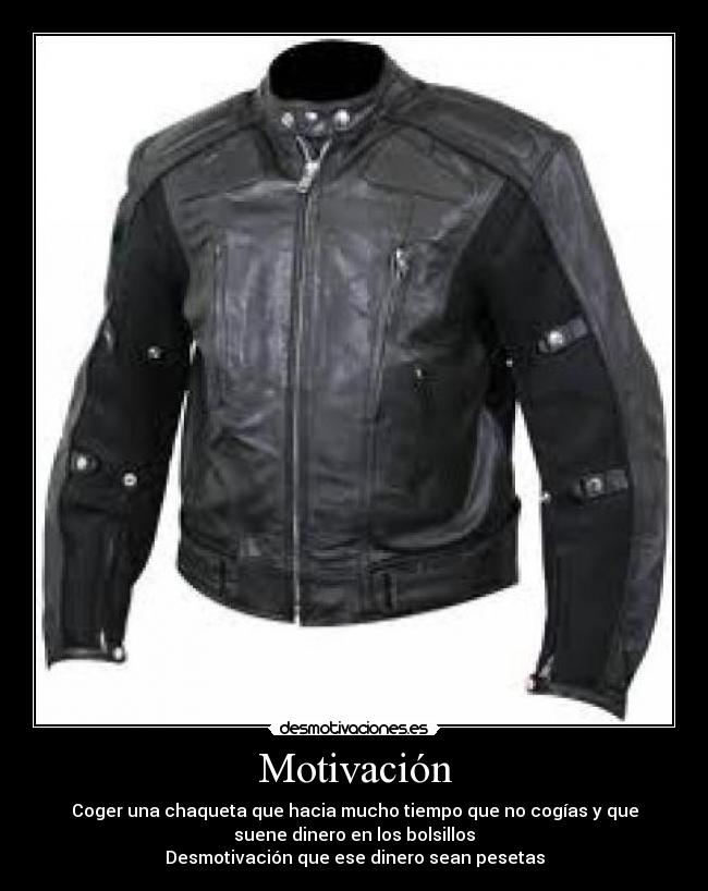 Motivación - Coger una chaqueta que hacia mucho tiempo que no cogías y que
suene dinero en los bolsillos
Desmotivación que ese dinero sean pesetas