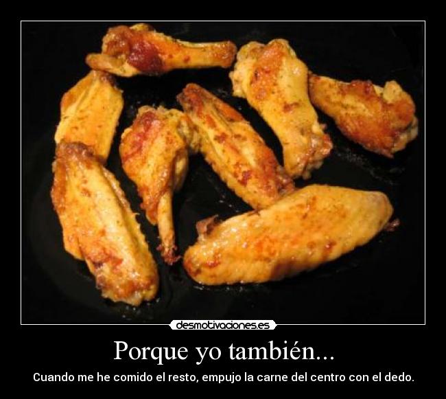Porque yo también... - Cuando me he comido el resto, empujo la carne del centro con el dedo.