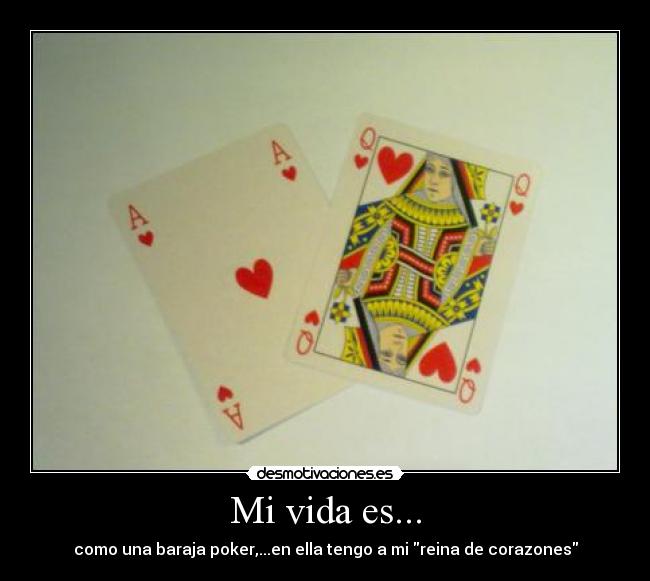 Mi vida es... - como una baraja poker,...en ella tengo a mi reina de corazones
