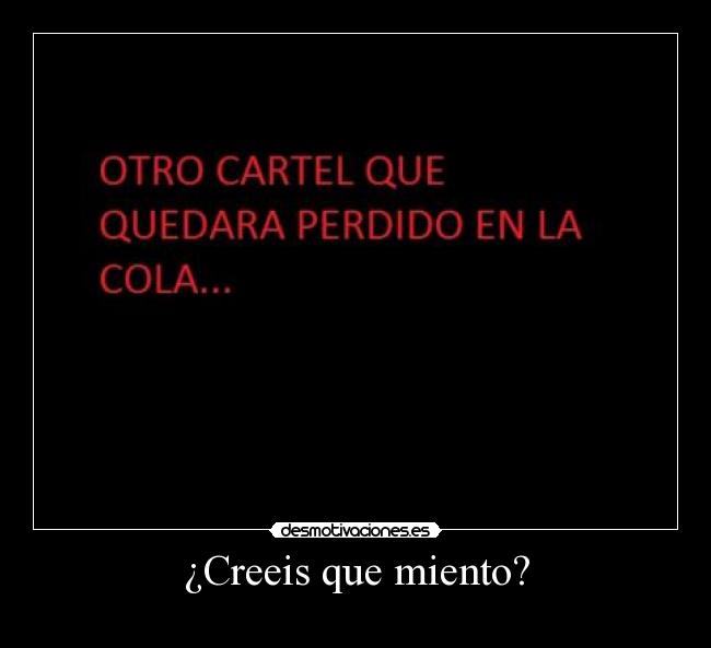 ¿Creeis que miento? -