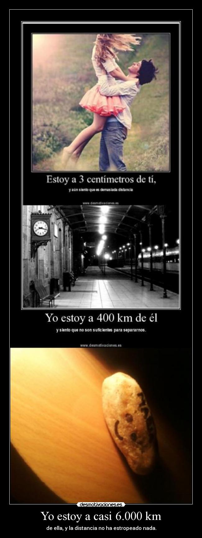 Yo estoy a casi 6.000 km - de ella, y la distancia no ha estropeado nada.