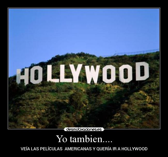 Yo tambien.... - VEÍA LAS PELÍCULAS  AMERICANAS Y QUERÍA IR A HOLLYWOOD