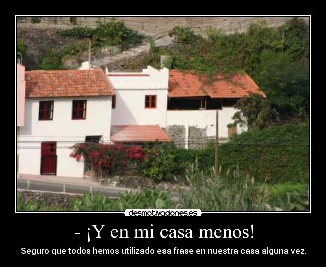 - ¡Y en mi casa menos! - Seguro que todos hemos utilizado esa frase en nuestra casa alguna vez.