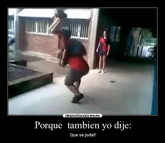 Porque  tambien yo dije: - Que se joda!!