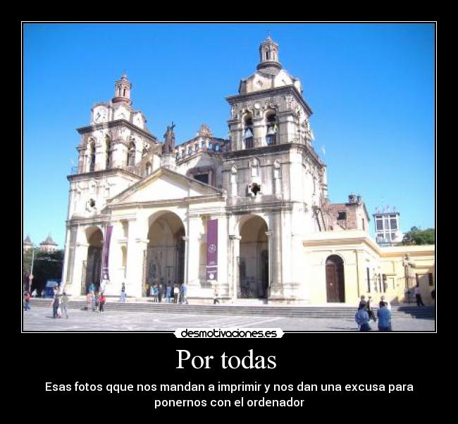Por todas - Esas fotos qque nos mandan a imprimir y nos dan una excusa para
ponernos con el ordenador