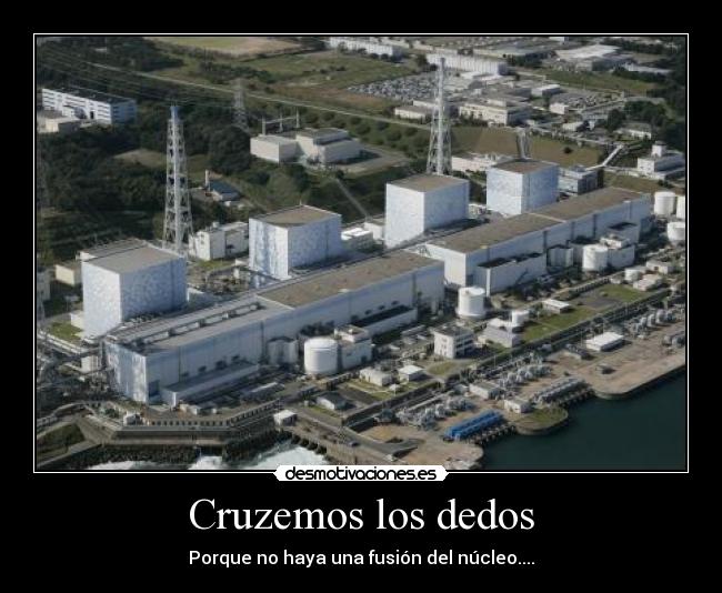 Cruzemos los dedos - Porque no haya una fusión del núcleo....