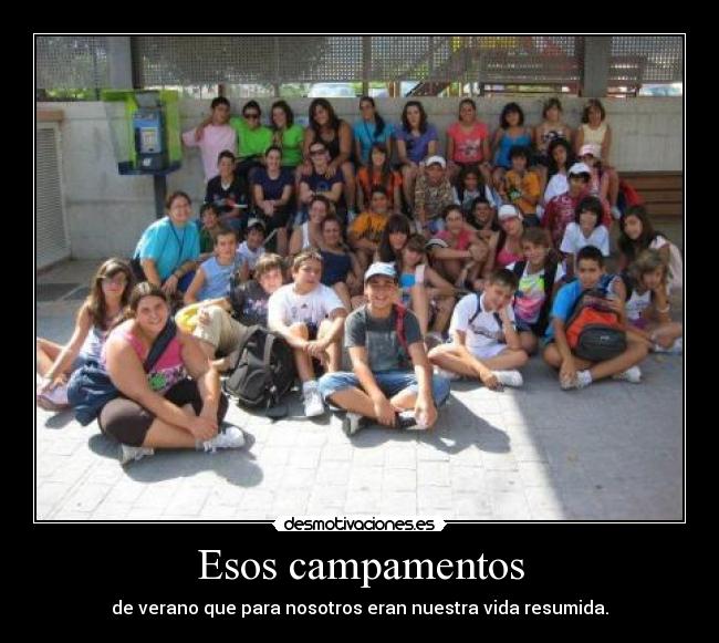 Esos campamentos - de verano que para nosotros eran nuestra vida resumida.
