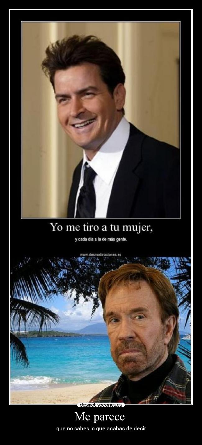 Me parece - que no sabes lo que acabas de decir