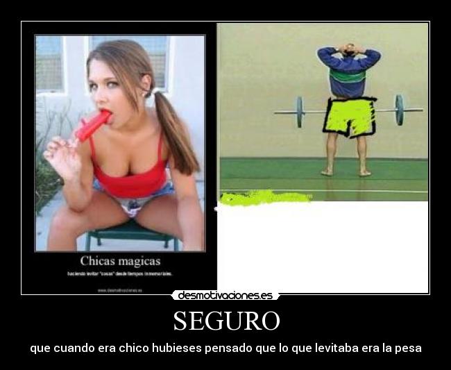 SEGURO - que cuando era chico hubieses pensado que lo que levitaba era la pesa