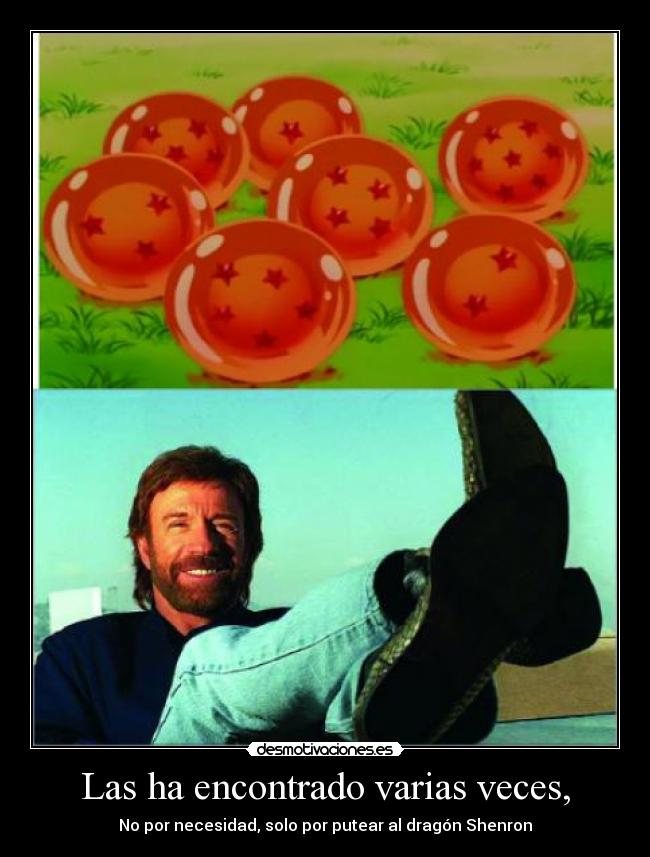 Las ha encontrado varias veces, - No por necesidad, solo por putear al dragón Shenron