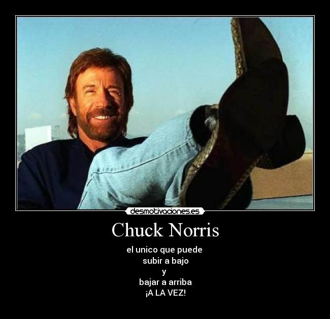Chuck Norris - el unico que puede
subir a bajo
y
bajar a arriba
¡A LA VEZ!