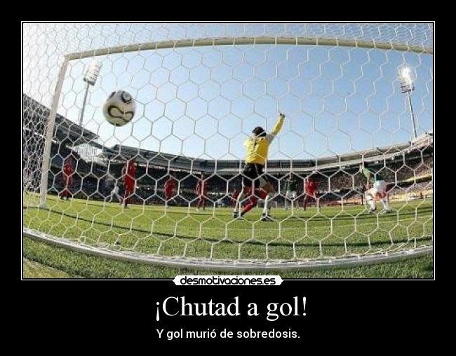 ¡Chutad a gol! - Y gol murió de sobredosis.