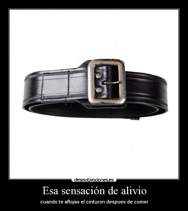 Esa sensación de alivio - cuando te aflojas el cinturon despues de comer