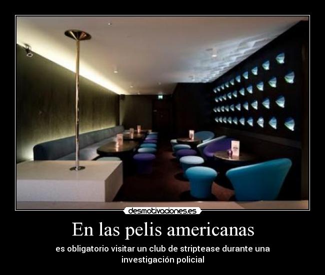 En las pelis americanas - es obligatorio visitar un club de striptease durante una investigación policial