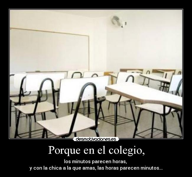 Porque en el colegio, - los minutos parecen horas,
y con la chica a la que amas, las horas parecen minutos...