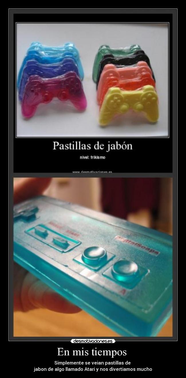 En mis tiempos - Simplemente se veian pastillas de
jabon de algo llamado Atari y nos divertiamos mucho